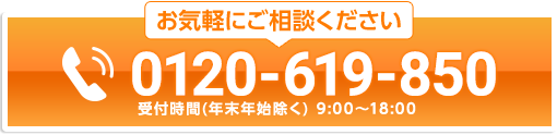 お気軽にご相談ください 0120-619-850 受付時間(年末年始除く) 9:00〜18:00