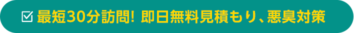 最短30分訪問! 即日無料見積もり、悪臭対策